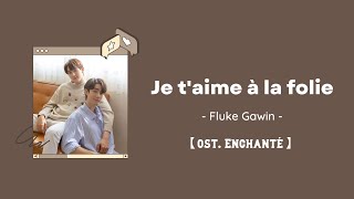 【中/ENG/THAI/ROM】Je t’aime à la folie (รู้แค่ผมรักคุณก็พอ)- Fluke Gawin [ost.Enchanté ใครคืออองชองเต]