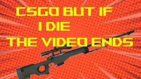 CSGO But If I die The Video Ends