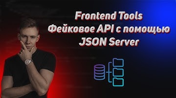 Frontend tools. Фейковое API для учебных проектов. Как замокать бэкенд. Json-Server JS