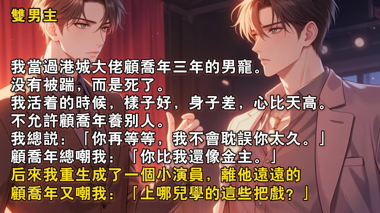 【完結雙男主】我當過港城大佬顧喬年三年的男寵。沒有被踹，而是死了。我活着的時候，心比天高，不允許顧喬年養別人。顧喬年總嘲我：「你比我還像金主。」後來我重生成了一個小演員，離他遠遠的……