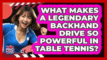 What Makes A Legendary Backhand Drive So Powerful In Table Tennis? - Ping Pong Prodigy