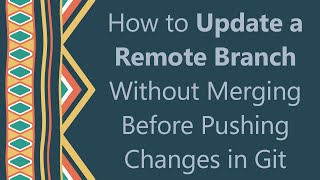 How to Update a Remote Branch Without Merging Before Pushing Changes in Git screenshot 2