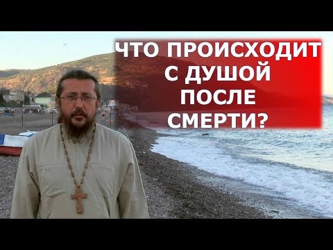 Что происходит с душой после смерти? Священник Игорь Сильченков