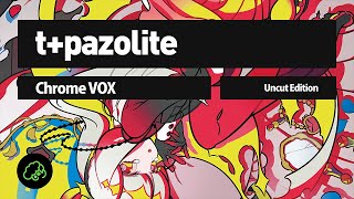 t+pazolite - Chrome VOX (Uncut Edition)