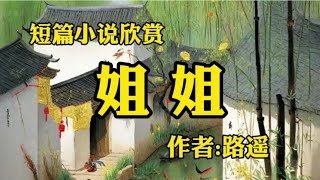 经典短篇小说欣赏《姐姐》作者：路遥！