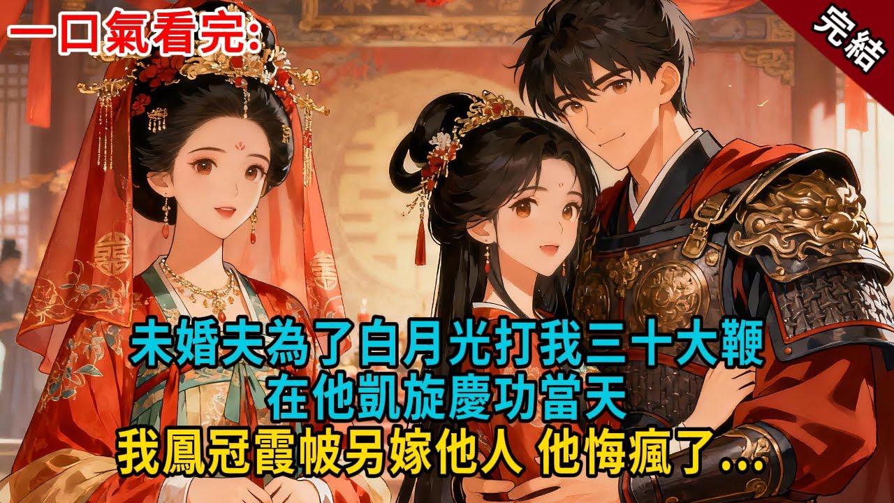 未婚夫為了白月光打我三十大鞭，在他凱旋慶功當天，我鳳冠霞帔另嫁他人， 他悔瘋了... #古言 #完結 #大女主 #愛情