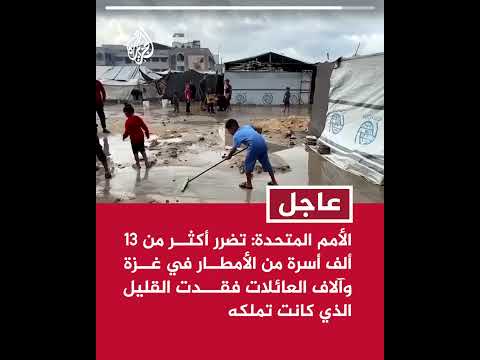 الأمم المتحدة: تضرر أكثر من 13 ألف أسرة من الأمطار في غزة وآلاف العائلات فقدت القليل الذي كانت تملكه