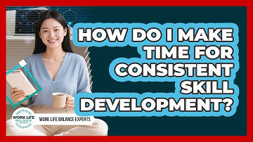 How Do I Make Time For Consistent Skill Development? - Work Life Balance Experts