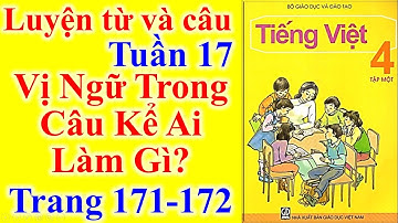 Tiếng Việt Lớp 4 Tuần 17 Luyện Từ Và Câu – Vị Ngữ Trong Câu Kể Ai Làm Gì – Trang 171 - 172
