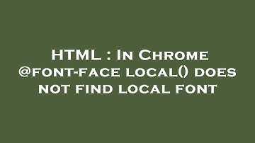 HTML : In Chrome @font-face local() does not find local font