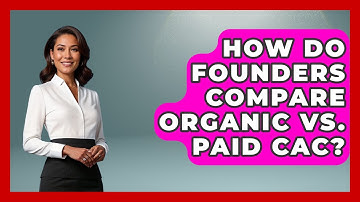 How Do Founders Compare Organic Vs. Paid CAC? - Founders Supporting Founders