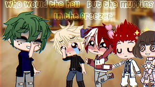 Who would the hell put the muffins in the freezer?! ~ Bnha/Mha ~ Gacha Club