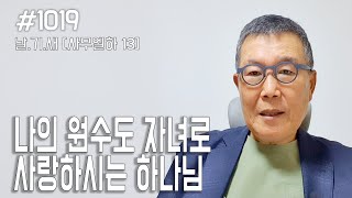 [날마다 기막힌 새벽 #1019] 나의 원수도 자녀로 사랑하시는 하나님