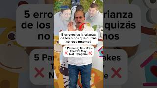 5 errores en la crianza de los niños, que quizás  no reconocemos