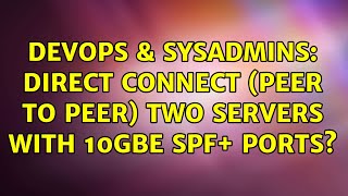 DevOps & SysAdmins: Direct connect (peer to peer) two servers with 10GbE SPF+ ports?