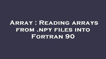 Array : Reading arrays from .npy files into Fortran 90