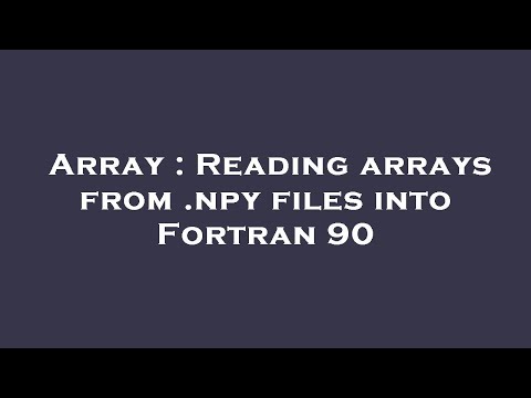 Array : Reading arrays from .npy files into Fortran 90
