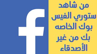 معرفة من شاهد قصة الفيسبوك الخاصه بك من غير الأصدقاء | مين شاف ستوري الفيسبوك من غير الأصدقاء