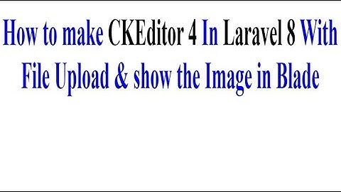 How to Integrate CKEDITOR 4 in Laravel 8 with File Upload & show the Image in Blade