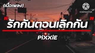 รักกันตอนเลิกกัน - PiXXiE | เนื้อเพลง