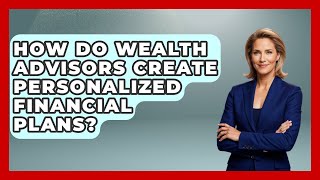 How Do Wealth Advisors Create Personalized Financial Plans? | Wealth Advisor Success Hub News