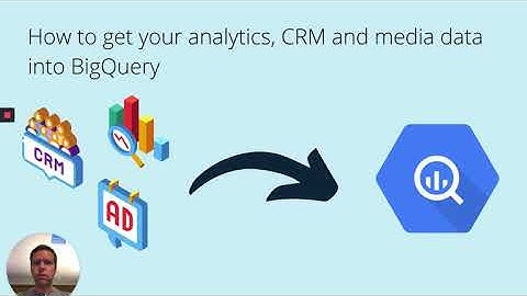 How to get your analytics, CRM and media data into BigQuery
