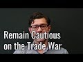 Remain Cautious on the Trade War