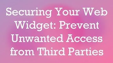 Securing Your Web Widget: Prevent Unwanted Access from Third Parties