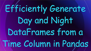 Efficiently Generate Day and Night DataFrames from a Time Column in Pandas