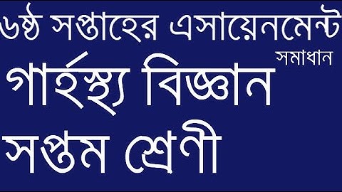 6th week assignment , Class 7,  Home Science ( garhosto biggan) a good solution