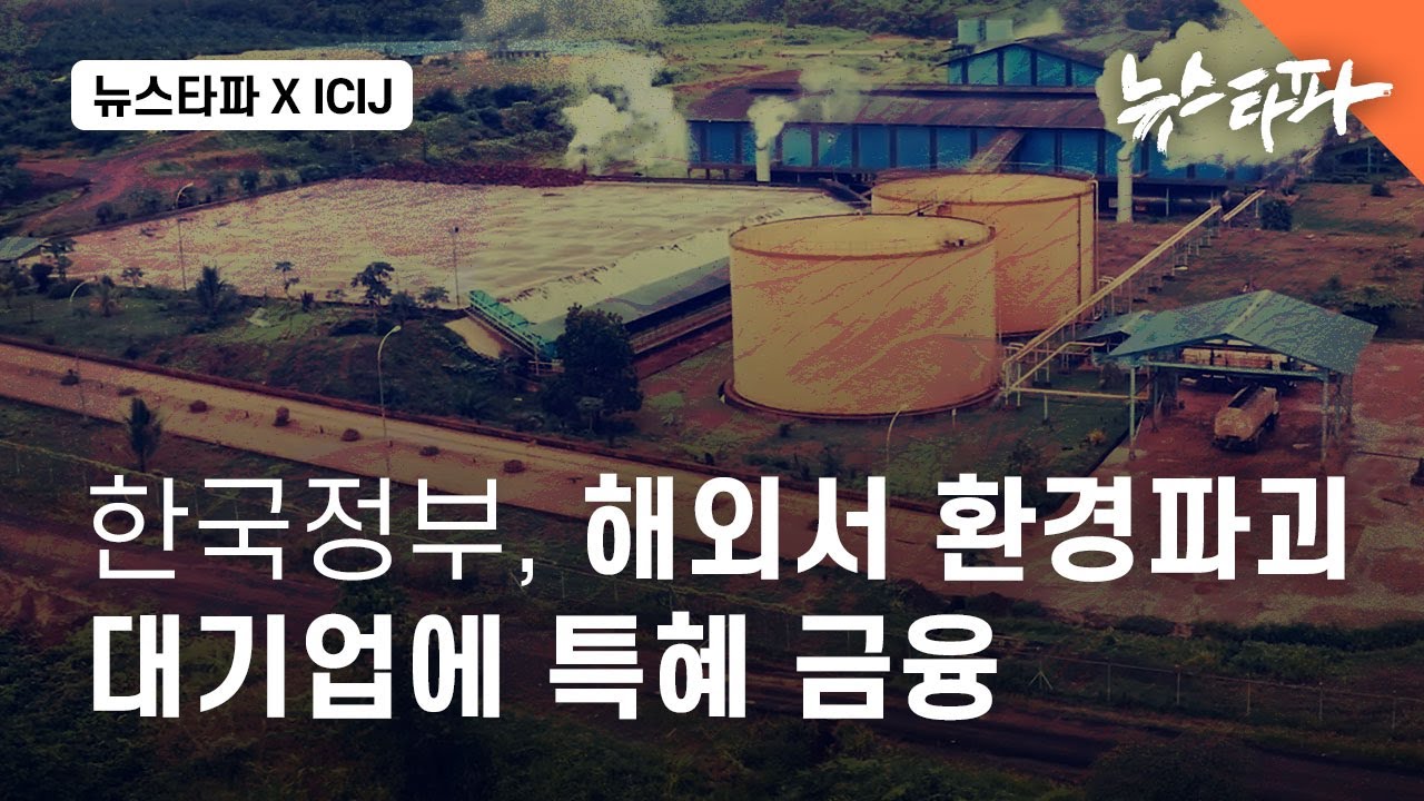 [삼림파괴주식회사③]한국정부, 해외서 환경파괴 대기업에 특혜 금융 - 뉴스타파