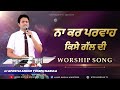 Na kar parwah kise gal di  worship song  ankur narula ministries