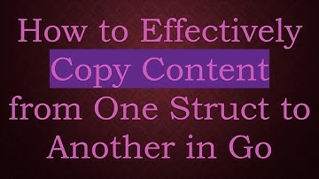 How to Effectively Copy Content from One Struct to Another in Go