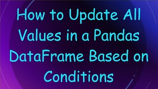 How to Update All Values in a Pandas DataFrame Based on Conditions