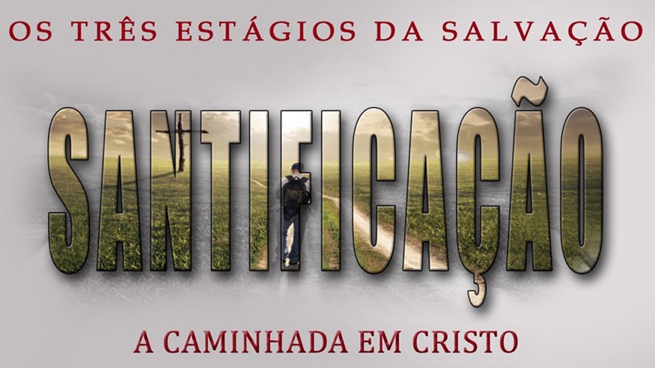 SANTIFICAÇÃO. A caminhada em Cristo. Série "Os três estágios da Salvação" (Parte 2)