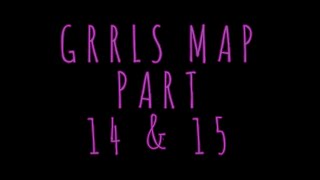 GRRLS MAP | part 14 & 15