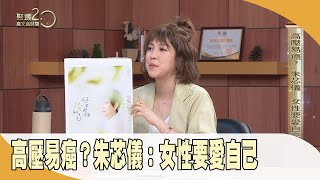 高壓易癌？ 朱芯儀：女性要愛自己【聚焦2.0】第490集