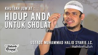 Khutbah Jum'at : Hidup Anda Untuk Sholat - Ustadz Muhammad Halid Syar'ie,Lc