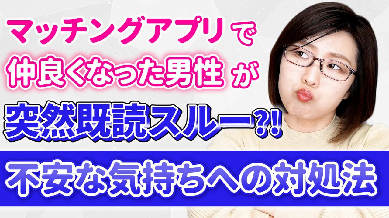 マッチングアプリで仲良くなった男性が突然既読スルー 不安な気持ちへの対処法 Youtube