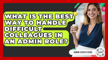 What Is The Best Way To Handle Difficult Colleagues In An Admin Role? - Admin Career Guide