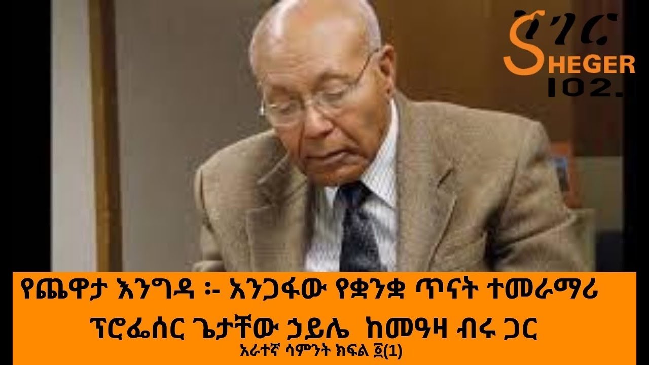 Sheger Fm - አንጋፋው የቋንቋ ጥናት ተመራማሪ ፕሮፌሰር ጌታቸው ኃይሌ  ከመዓዛ ብሩ  አራተኛ ሳምንት ክፍል ፩(1)  - YeChewata Engida