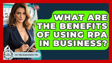 What Are The Benefits Of Using RPA In Business? - The Time Management Pro