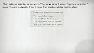 Which statement describes surface waves? They arrive before S waves. They travel faster than P waves