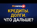 Кредиты. Долги. Что дальше?