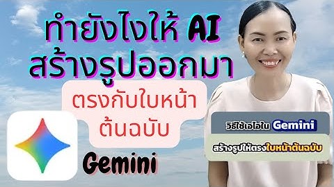 ทำยังไงให้ AIใน  Gemini  สร้างรูปออกมาใบหน้าตรงกับต้นฉบับ