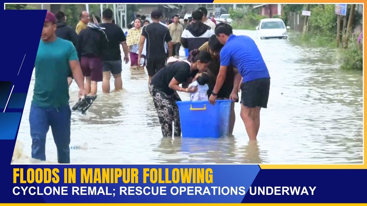 FLOODS IN MANIPUR FOLLOWING CYCLONE REMAL; RESCUE OPERATIONS UNDERWAY ...