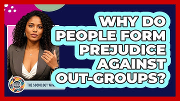 Why Do People Form Prejudice Against Out-groups? - The Sociology Workshop