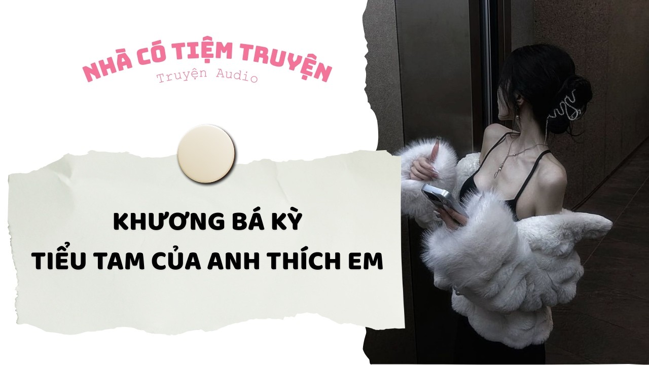 [FULL] KHƯƠNG BÁ KỲ - TIỂU TAM CỦA ANH THÍCH EM | Nhà Có Tiệm Truyện • Truyện Audio