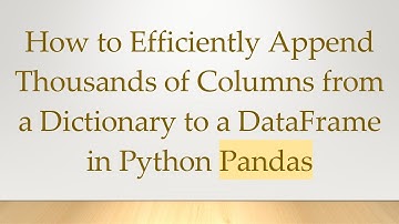 How to Efficiently Append Thousands of Columns from a Dictionary to a DataFrame in Python Pandas