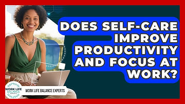 Does Self-Care Improve Productivity and Focus at Work? | Work Life Balance Experts News